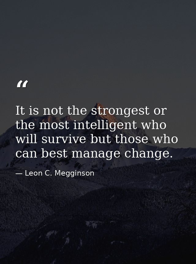 It is not the strongest or the most intelligent who will survive but those who can best manage change. — Leon C. Megginson