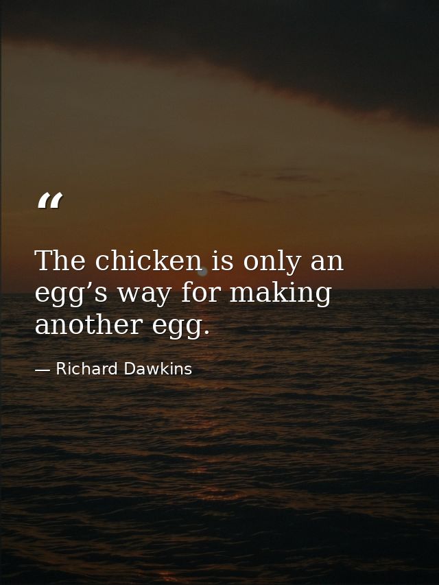 The chicken is only an egg’s way for making another egg. — Richard Dawkins