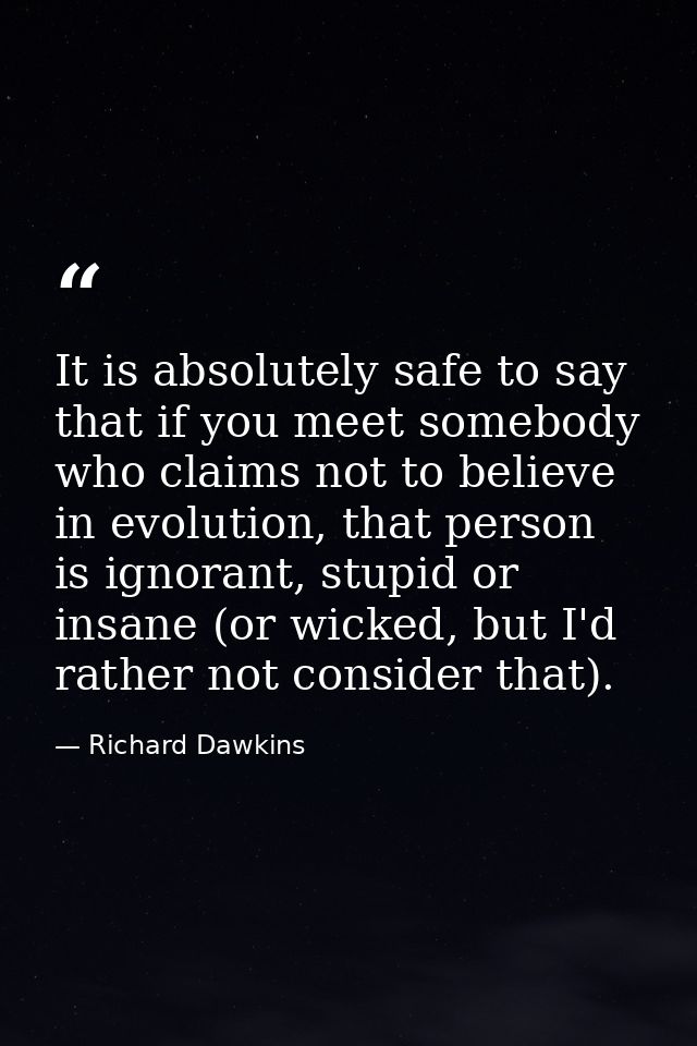 It is absolutely safe to say that if you meet somebody who claims not to believe in evolution, that person is ignorant,  — Richard Dawkins
