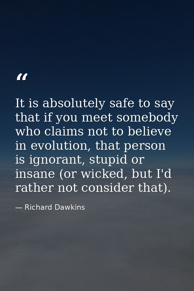It is absolutely safe to say that if you meet somebody who claims not to believe in evolution, that person is ignorant,  — Richard Dawkins