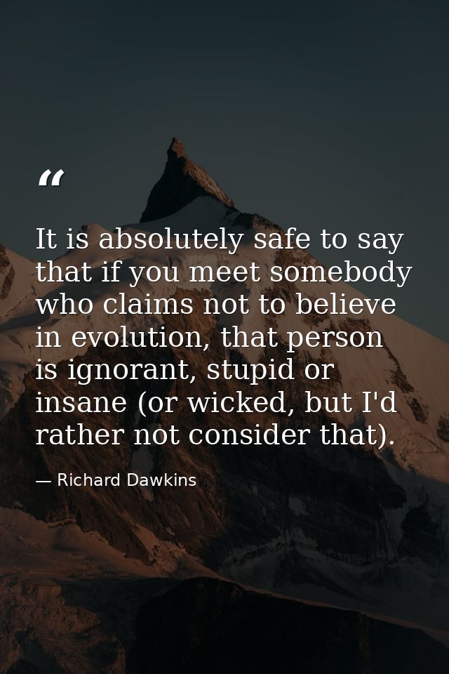 It is absolutely safe to say that if you meet somebody who claims not to believe in evolution, that person is ignorant,  — Richard Dawkins