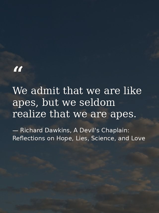 We admit that we are like apes, but we seldom realize that we are apes. — Richard Dawkins, A Devil's Chaplain: Reflections on Hope, Lies, Science, and Love