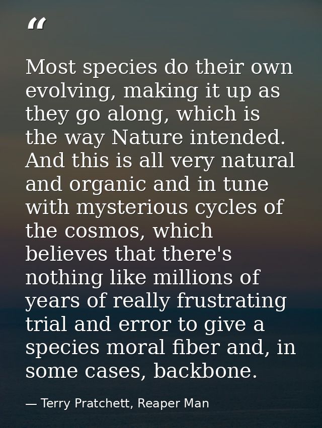Most species do their own evolving, making it up as they go along, which is the way Nature intended. And this is all ver — Terry Pratchett, Reaper Man