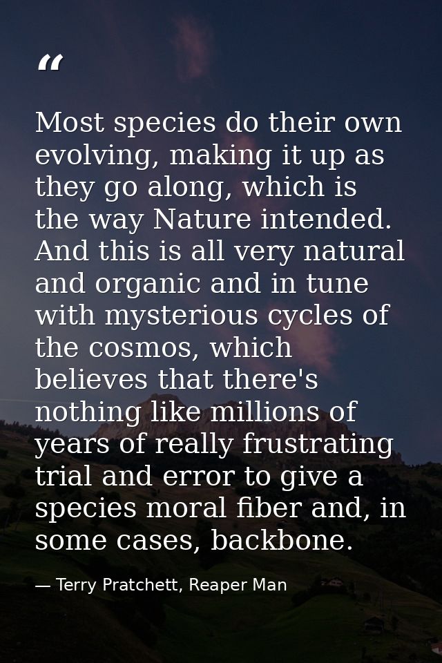 Most species do their own evolving, making it up as they go along, which is the way Nature intended. And this is all ver — Terry Pratchett, Reaper Man