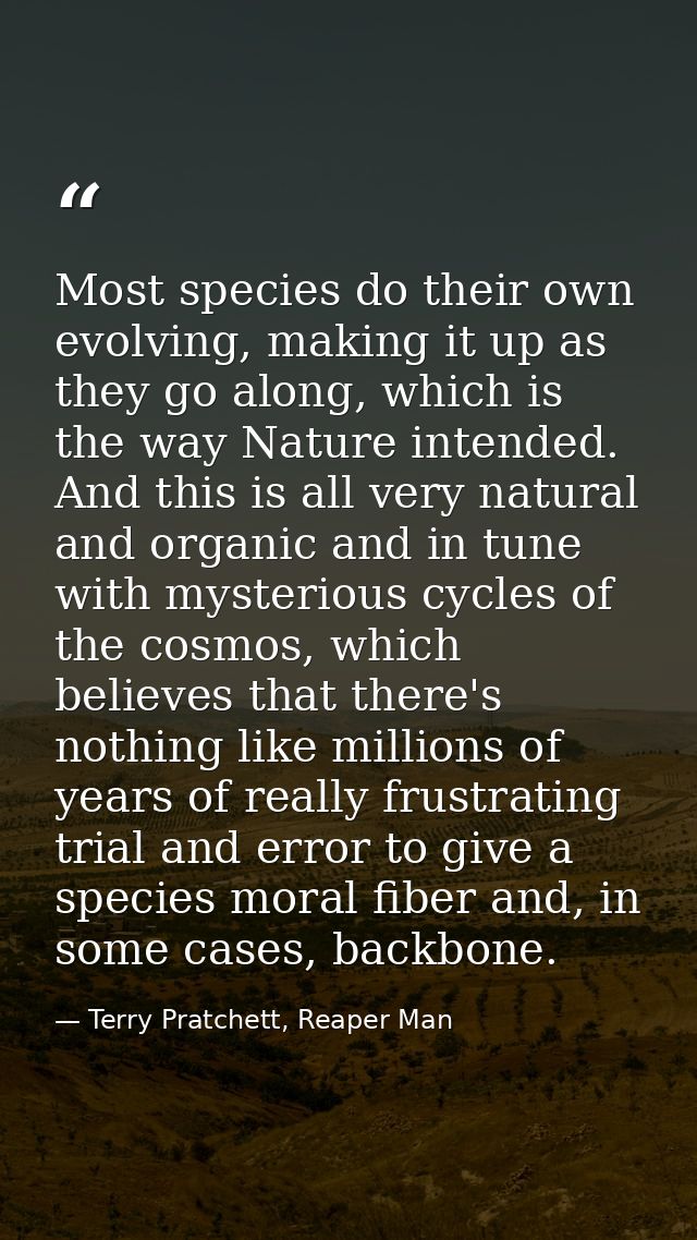 Most species do their own evolving, making it up as they go along, which is the way Nature intended. And this is all ver — Terry Pratchett, Reaper Man