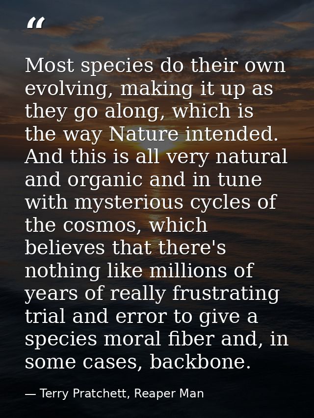 Most species do their own evolving, making it up as they go along, which is the way Nature intended. And this is all ver — Terry Pratchett, Reaper Man