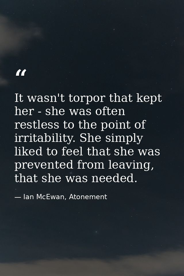 It wasn't torpor that kept her - she was often restless to the point of irritability. She simply liked to feel that she  — Ian McEwan, Atonement