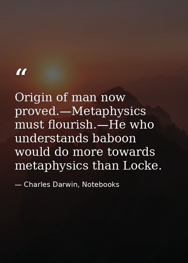 Origin of man now proved.—Metaphysics must flourish.—He who understands baboon would do more towards metaphysics than Lo — Charles Darwin, Notebooks