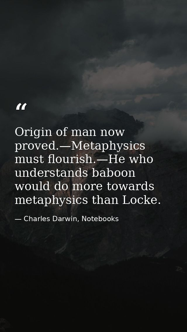 Origin of man now proved.—Metaphysics must flourish.—He who understands baboon would do more towards metaphysics than Lo — Charles Darwin, Notebooks