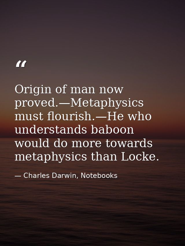 Origin of man now proved.—Metaphysics must flourish.—He who understands baboon would do more towards metaphysics than Lo — Charles Darwin, Notebooks