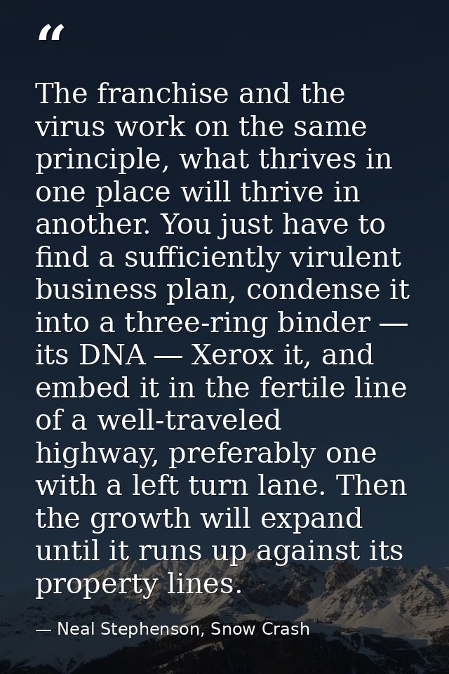The franchise and the virus work on the same principle, what thrives in one place will thrive in another. You just have  — Neal Stephenson, Snow Crash