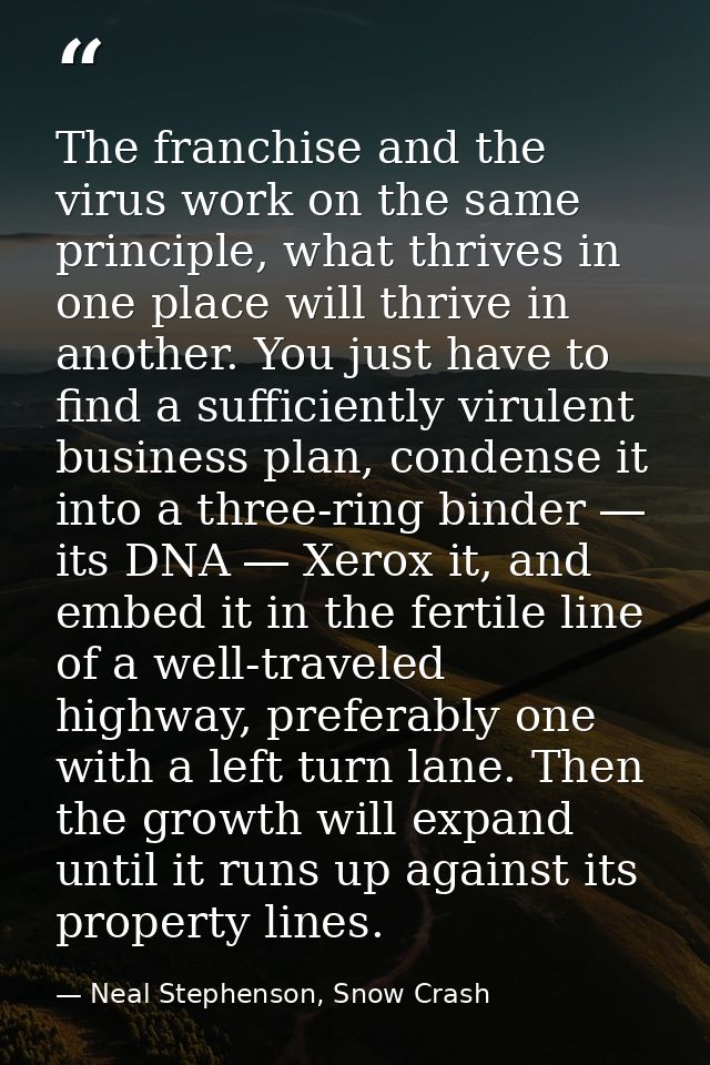 The franchise and the virus work on the same principle, what thrives in one place will thrive in another. You just have  — Neal Stephenson, Snow Crash