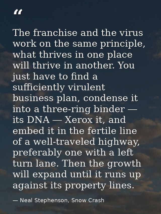 The franchise and the virus work on the same principle, what thrives in one place will thrive in another. You just have  — Neal Stephenson, Snow Crash