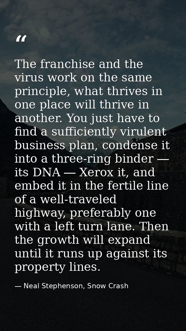 The franchise and the virus work on the same principle, what thrives in one place will thrive in another. You just have  — Neal Stephenson, Snow Crash