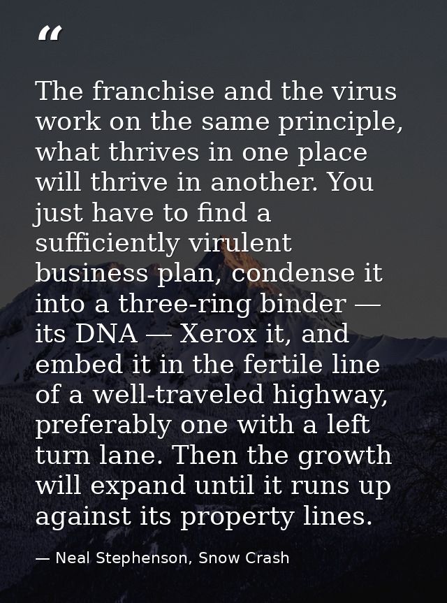 The franchise and the virus work on the same principle, what thrives in one place will thrive in another. You just have  — Neal Stephenson, Snow Crash