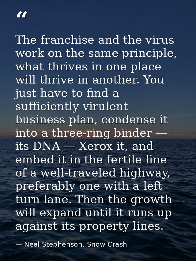 The franchise and the virus work on the same principle, what thrives in one place will thrive in another. You just have  — Neal Stephenson, Snow Crash