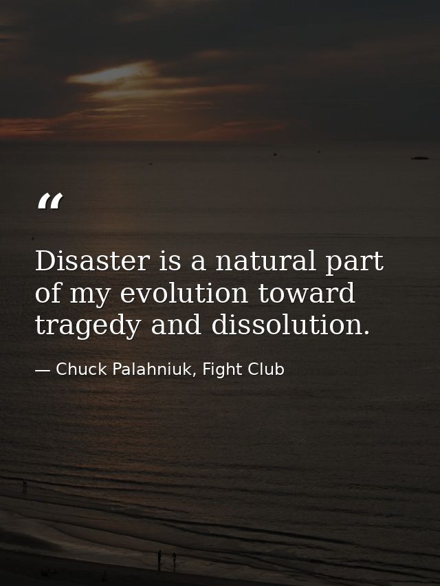 Disaster is a natural part of my evolution toward tragedy and dissolution. — Chuck Palahniuk, Fight Club