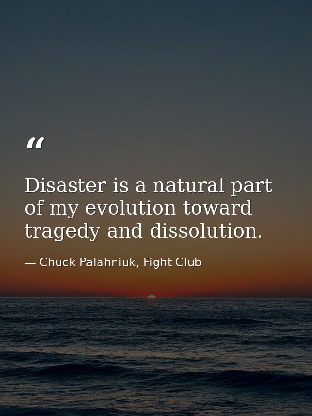 Disaster is a natural part of my evolution toward tragedy and dissolution. — Chuck Palahniuk, Fight Club