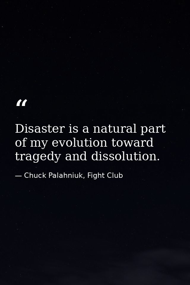 Disaster is a natural part of my evolution toward tragedy and dissolution. — Chuck Palahniuk, Fight Club