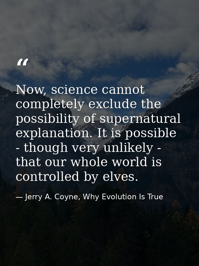 Now, science cannot completely exclude the possibility of supernatural explanation. It is possible - though very unlikel — Jerry A. Coyne, Why Evolution Is True