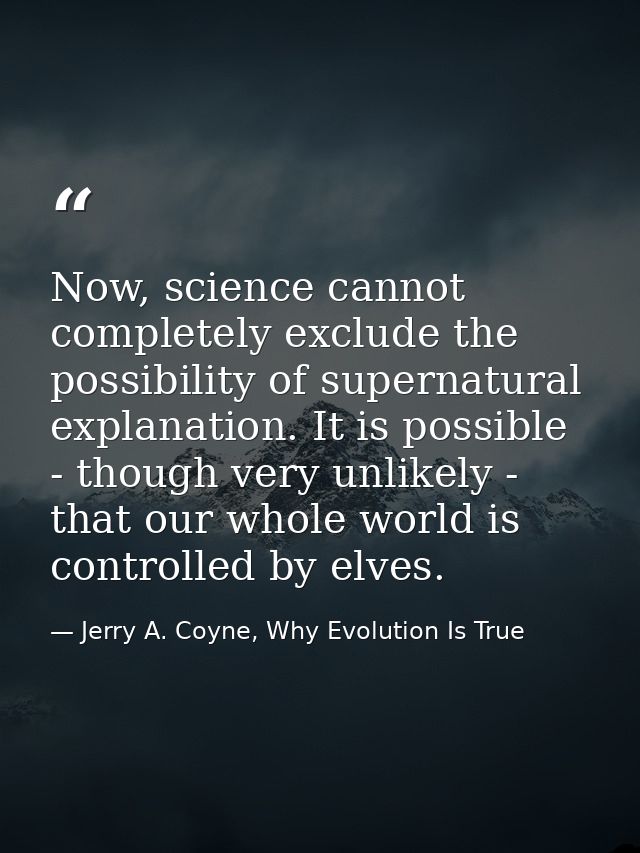 Now, science cannot completely exclude the possibility of supernatural explanation. It is possible - though very unlikel — Jerry A. Coyne, Why Evolution Is True