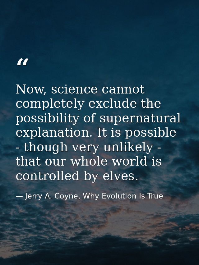 Now, science cannot completely exclude the possibility of supernatural explanation. It is possible - though very unlikel — Jerry A. Coyne, Why Evolution Is True