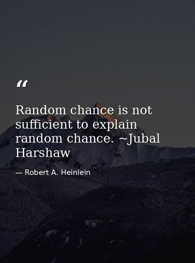 Random chance is not sufficient to explain random chance. ~Jubal Harshaw — Robert A. Heinlein