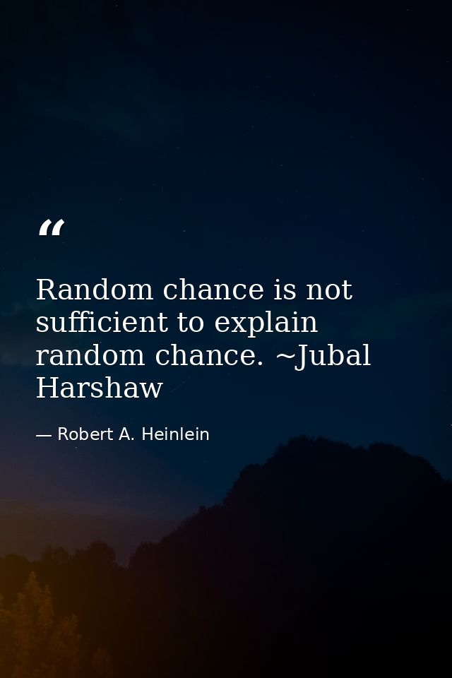 Random chance is not sufficient to explain random chance. ~Jubal Harshaw — Robert A. Heinlein