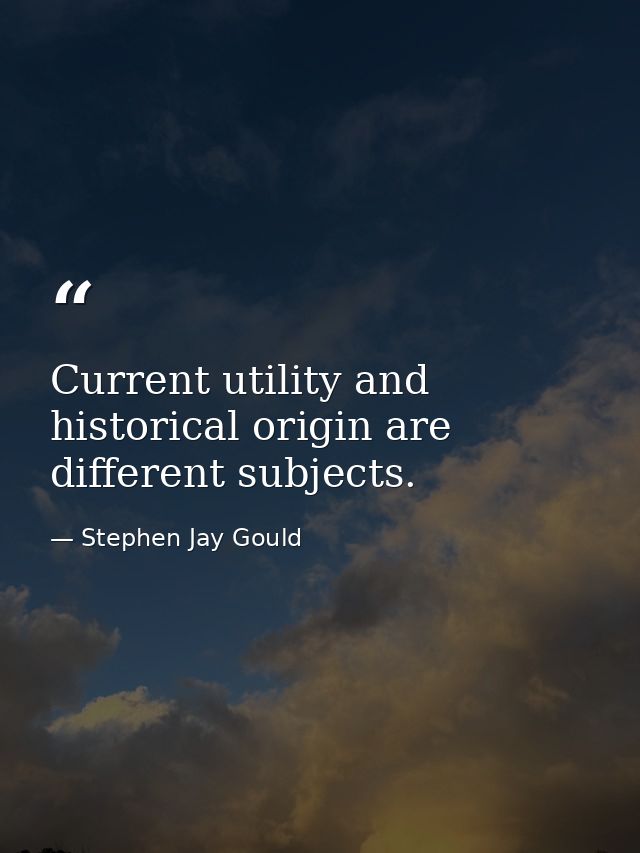 Current utility and historical origin are different subjects. — Stephen Jay Gould