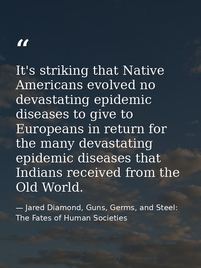 It's striking that Native Americans evolved no devastating epidemic diseases to give to Europeans in return for the many — Jared Diamond, Guns, Germs, and Steel: The Fates of Human Societies