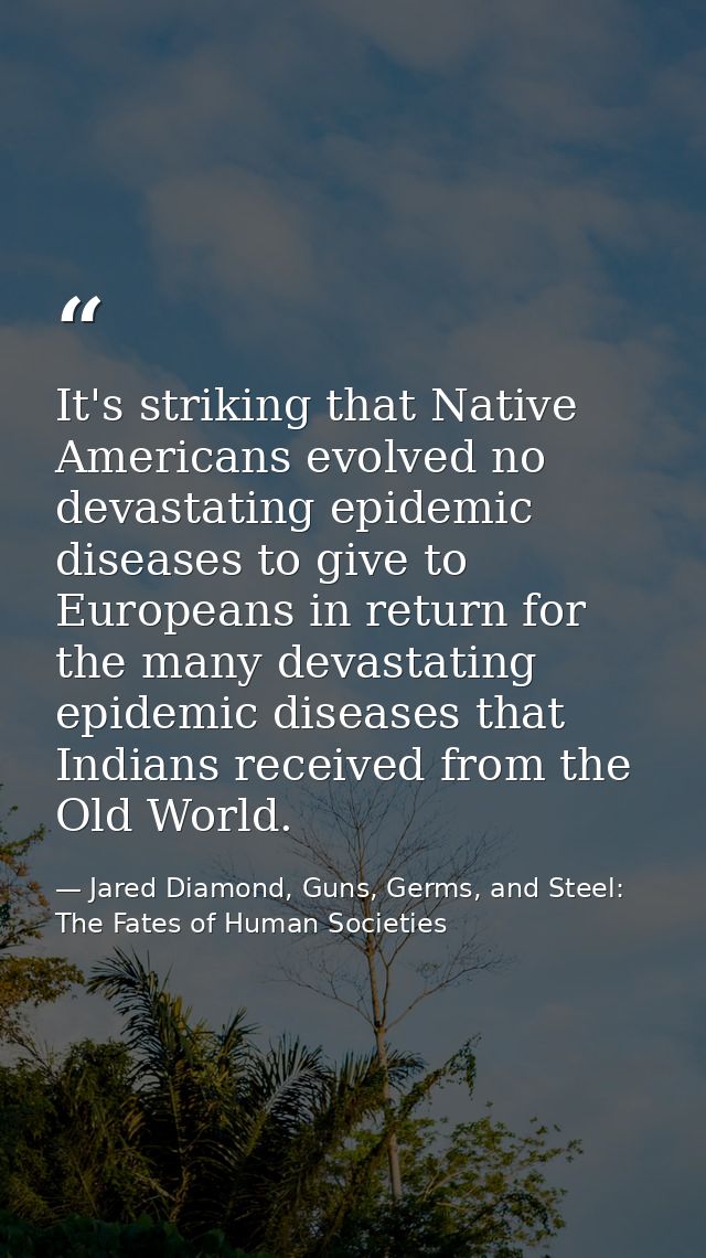 It's striking that Native Americans evolved no devastating epidemic diseases to give to Europeans in return for the many — Jared Diamond, Guns, Germs, and Steel: The Fates of Human Societies