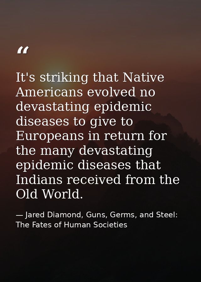 It's striking that Native Americans evolved no devastating epidemic diseases to give to Europeans in return for the many — Jared Diamond, Guns, Germs, and Steel: The Fates of Human Societies