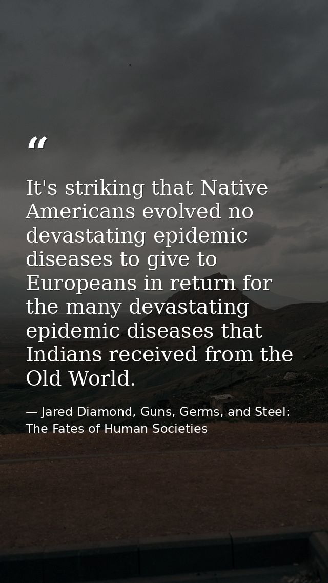 It's striking that Native Americans evolved no devastating epidemic diseases to give to Europeans in return for the many — Jared Diamond, Guns, Germs, and Steel: The Fates of Human Societies