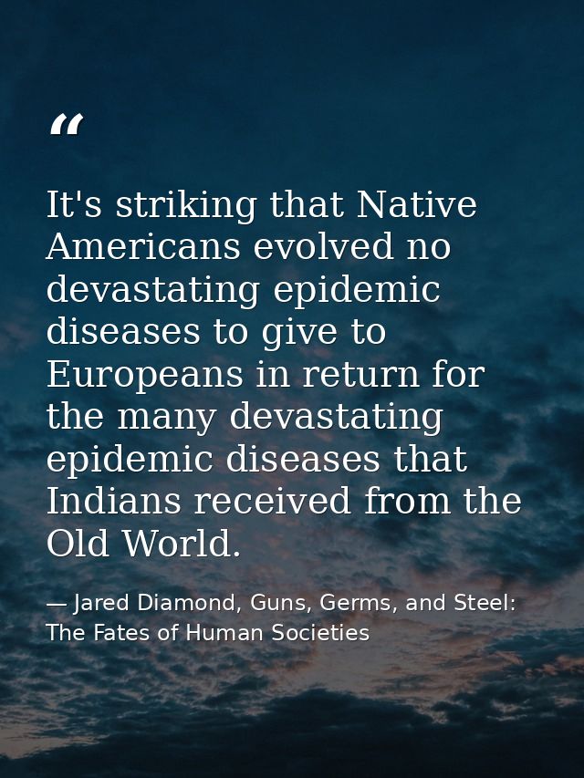 It's striking that Native Americans evolved no devastating epidemic diseases to give to Europeans in return for the many — Jared Diamond, Guns, Germs, and Steel: The Fates of Human Societies