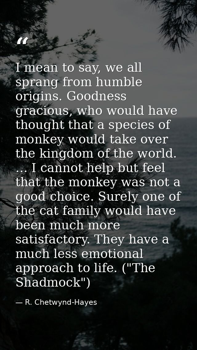 I mean to say, we all sprang from humble origins. Goodness gracious, who would have thought that a species of monkey wou — R. Chetwynd-Hayes