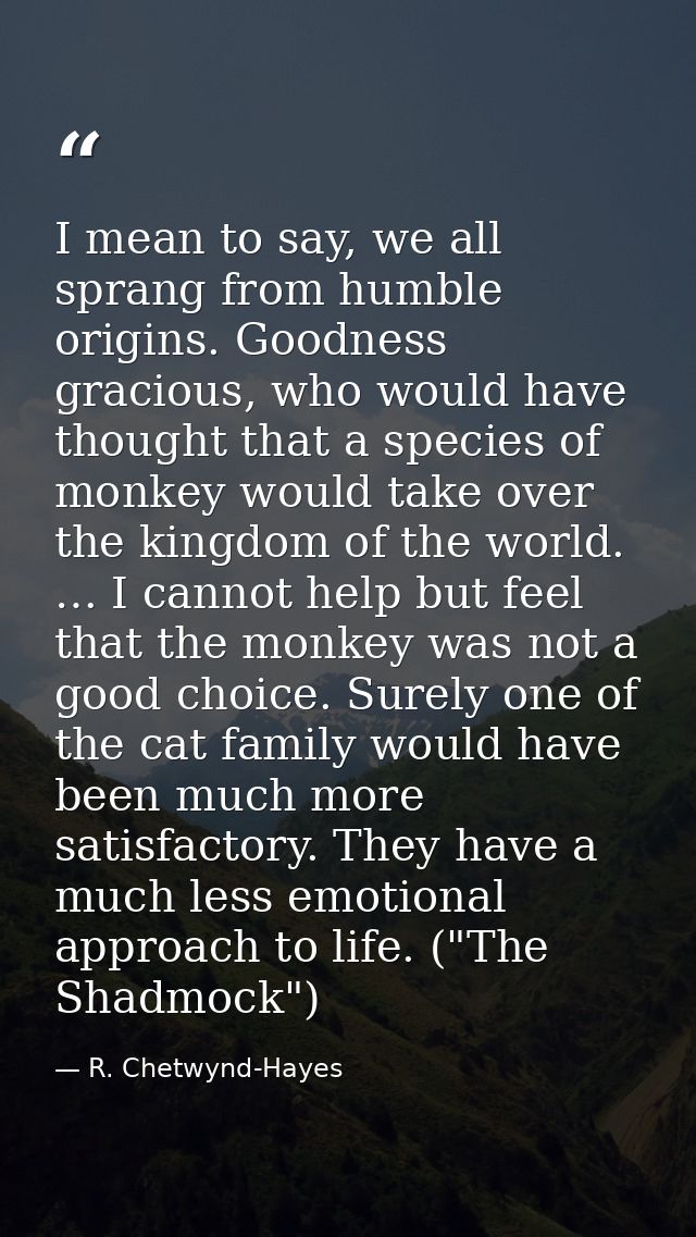 I mean to say, we all sprang from humble origins. Goodness gracious, who would have thought that a species of monkey wou — R. Chetwynd-Hayes