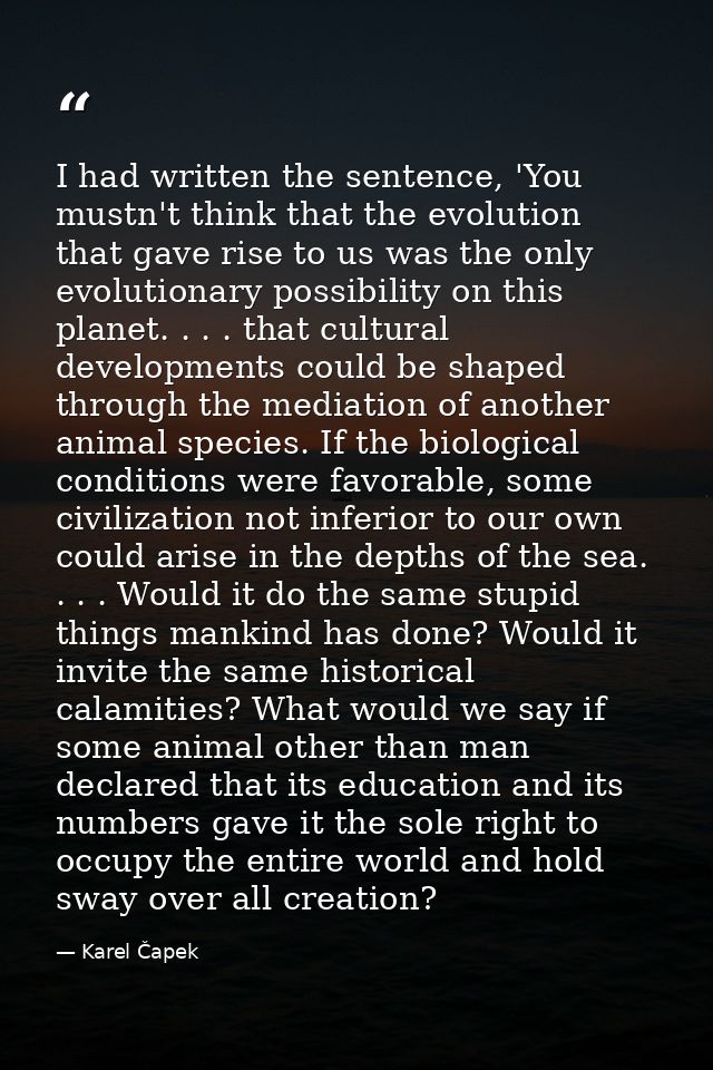 I had written the sentence, 'You mustn't think that the evolution that gave rise to us was the only evolutionary possibi — Karel Čapek