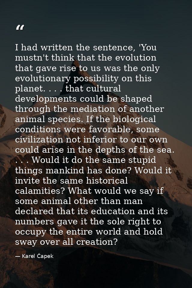 I had written the sentence, 'You mustn't think that the evolution that gave rise to us was the only evolutionary possibi — Karel Čapek