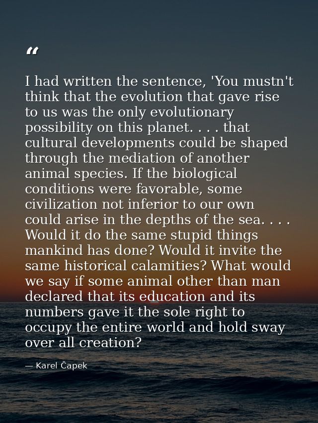 I had written the sentence, 'You mustn't think that the evolution that gave rise to us was the only evolutionary possibi — Karel Čapek