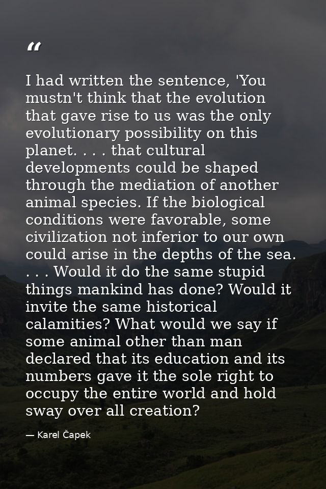 I had written the sentence, 'You mustn't think that the evolution that gave rise to us was the only evolutionary possibi — Karel Čapek