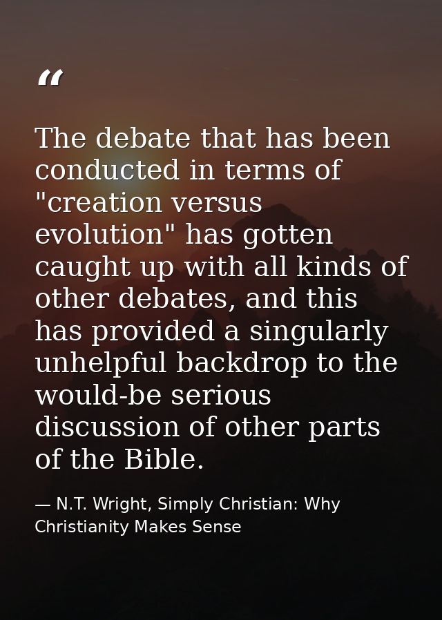The debate that has been conducted in terms of "creation versus evolution" has gotten caught up with all kinds of other  — N.T. Wright, Simply Christian: Why Christianity Makes Sense
