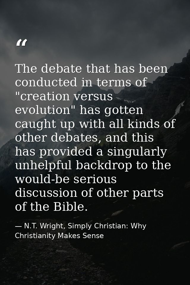The debate that has been conducted in terms of "creation versus evolution" has gotten caught up with all kinds of other  — N.T. Wright, Simply Christian: Why Christianity Makes Sense