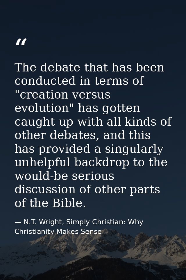 The debate that has been conducted in terms of "creation versus evolution" has gotten caught up with all kinds of other  — N.T. Wright, Simply Christian: Why Christianity Makes Sense
