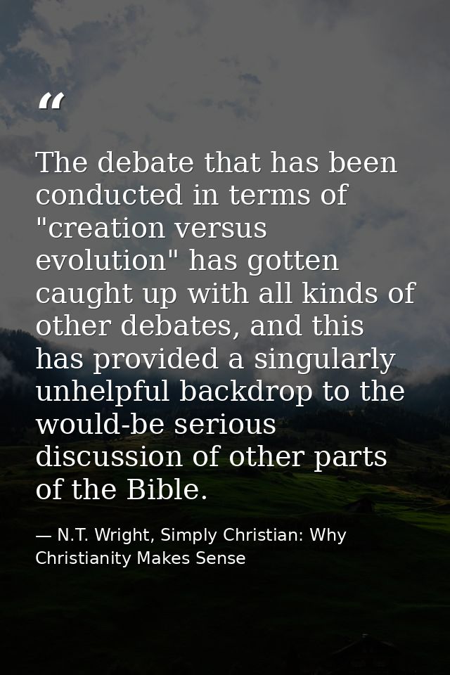 The debate that has been conducted in terms of "creation versus evolution" has gotten caught up with all kinds of other  — N.T. Wright, Simply Christian: Why Christianity Makes Sense
