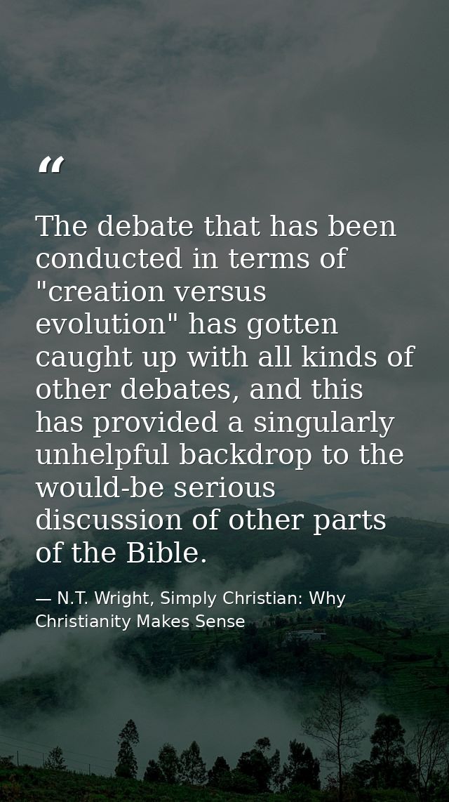 The debate that has been conducted in terms of "creation versus evolution" has gotten caught up with all kinds of other  — N.T. Wright, Simply Christian: Why Christianity Makes Sense
