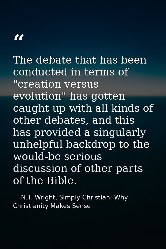 The debate that has been conducted in terms of "creation versus evolution" has gotten caught up with all kinds of other  — N.T. Wright, Simply Christian: Why Christianity Makes Sense