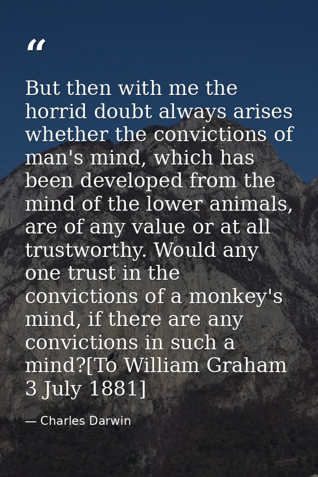 But then with me the horrid doubt always arises whether the convictions of man's mind, which has been developed from the — Charles Darwin