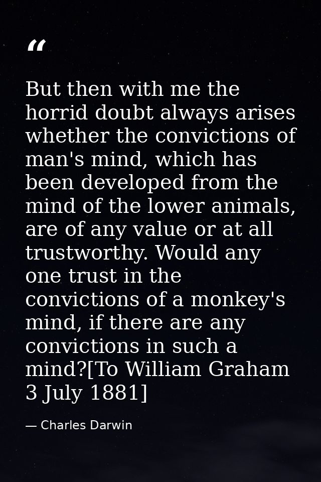 But then with me the horrid doubt always arises whether the convictions of man's mind, which has been developed from the — Charles Darwin