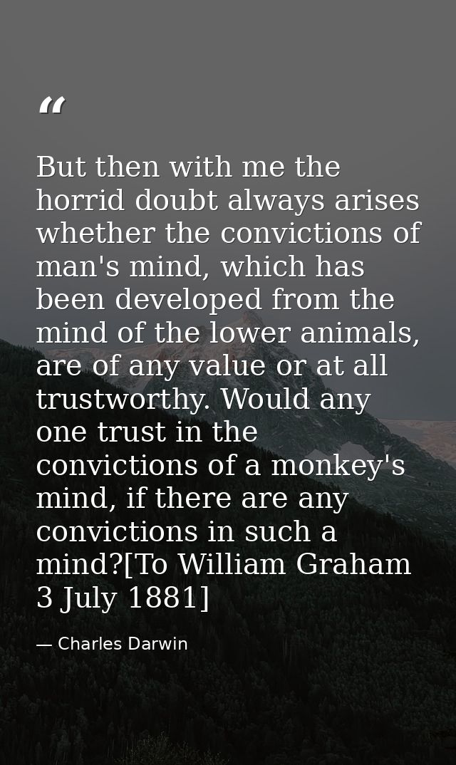 But then with me the horrid doubt always arises whether the convictions of man's mind, which has been developed from the — Charles Darwin