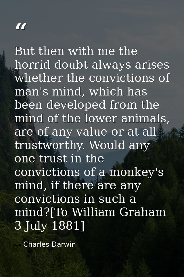 But then with me the horrid doubt always arises whether the convictions of man's mind, which has been developed from the — Charles Darwin
